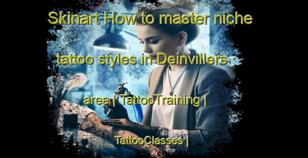 Skinart How to master niche tattoo styles in Deinvillers area | TattooTraining | TattooClasses | SkinartTraining-France